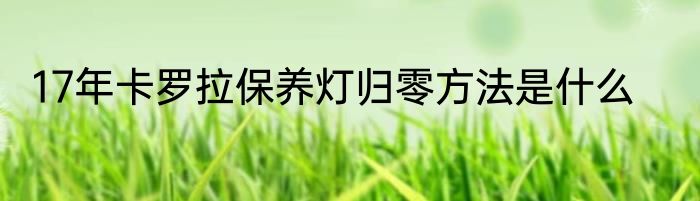17年卡罗拉保养灯归零方法是什么