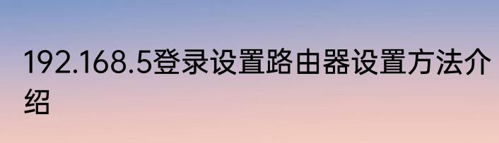 192.168.5登录设置路由器设置方法介绍