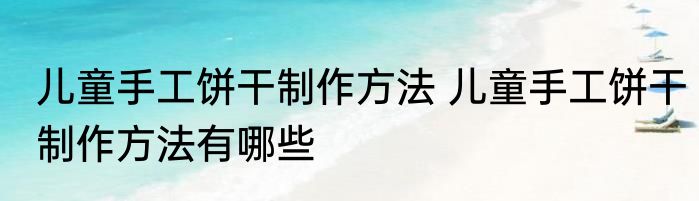 儿童手工饼干制作方法 儿童手工饼干制作方法有哪些