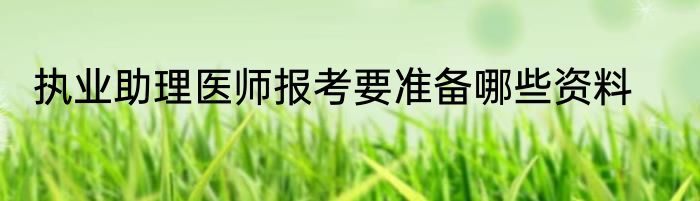 执业助理医师报考要准备哪些资料