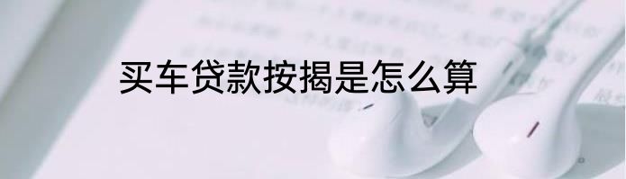 买车贷款按揭是怎么算