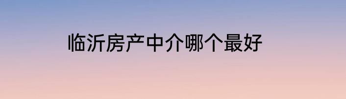 临沂房产中介哪个最好