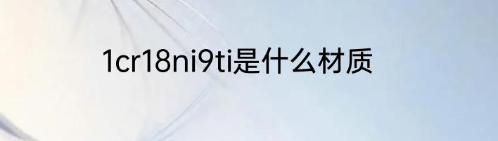 1cr18ni9ti是什么材质