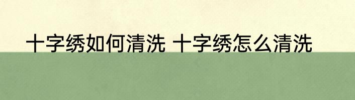 十字绣如何清洗 十字绣怎么清洗