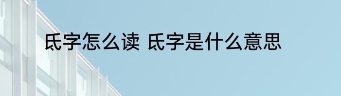 氐字怎么读 氐字是什么意思