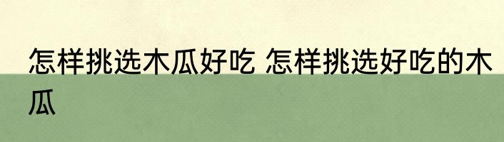 怎样挑选木瓜好吃 怎样挑选好吃的木瓜