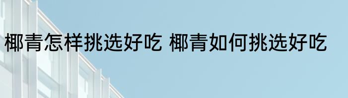 椰青怎样挑选好吃 椰青如何挑选好吃