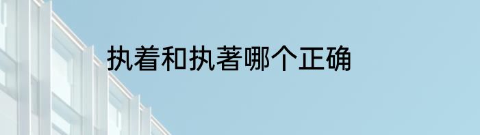 执着和执著哪个正确