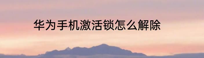 华为手机激活锁怎么解除