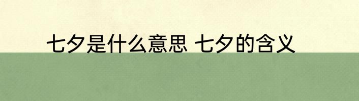 七夕是什么意思 七夕的含义