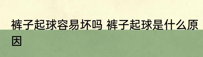 裤子起球容易坏吗 裤子起球是什么原因
