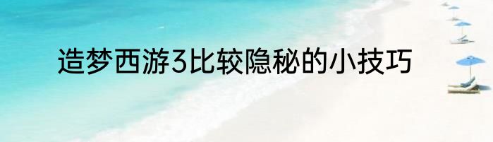 造梦西游3比较隐秘的小技巧