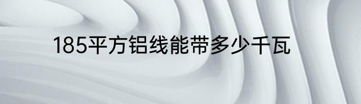 185平方铝线能带多少千瓦