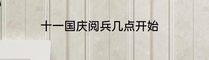 十一国庆阅兵几点开始