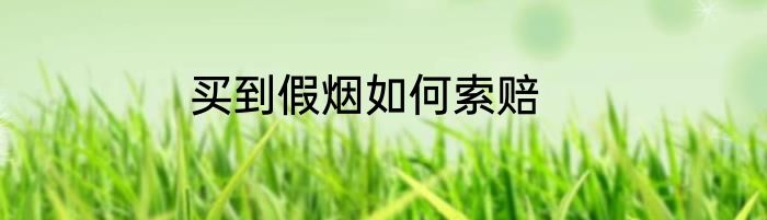 买到假烟如何索赔