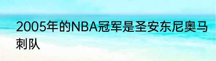 2005年的NBA冠军是圣安东尼奥马刺队