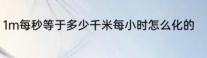 1m每秒等于多少千米每小时怎么化的