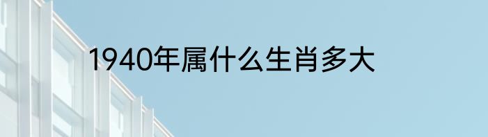 1940年属什么生肖多大