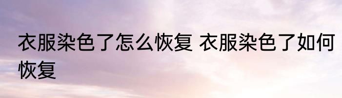 衣服染色了怎么恢复 衣服染色了如何恢复