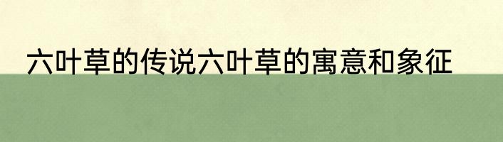 六叶草的传说六叶草的寓意和象征