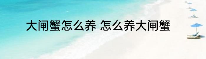 大闸蟹怎么养 怎么养大闸蟹