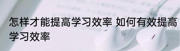 怎样才能提高学习效率 如何有效提高学习效率