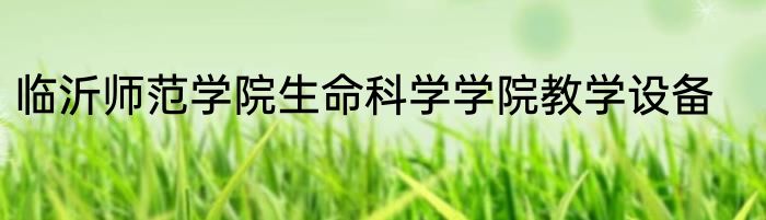 临沂师范学院生命科学学院教学设备
