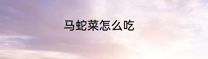 马蛇菜怎么吃