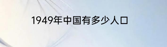 1949年中国有多少人口