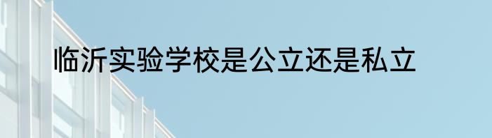 临沂实验学校是公立还是私立