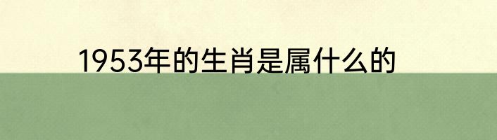 1953年的生肖是属什么的