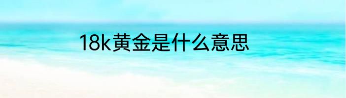 18k黄金是什么意思