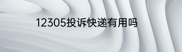 12305投诉快递有用吗