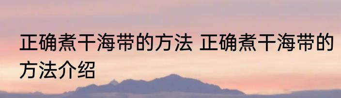 正确煮干海带的方法 正确煮干海带的方法介绍