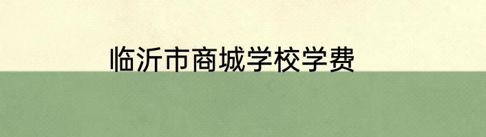 临沂市商城学校学费