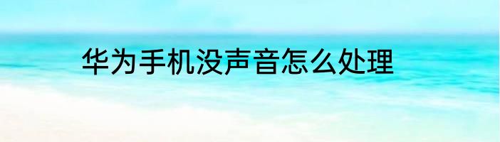 华为手机没声音怎么处理