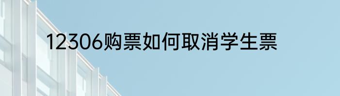 12306购票如何取消学生票