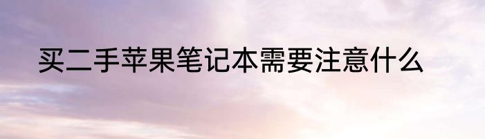 买二手苹果笔记本需要注意什么