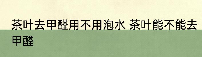 茶叶去甲醛用不用泡水 茶叶能不能去甲醛