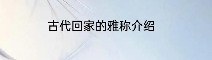古代回家的雅称介绍