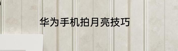 华为手机拍月亮技巧