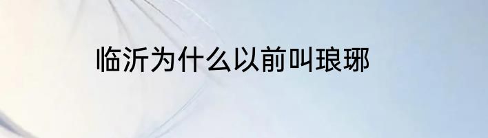 临沂为什么以前叫琅琊
