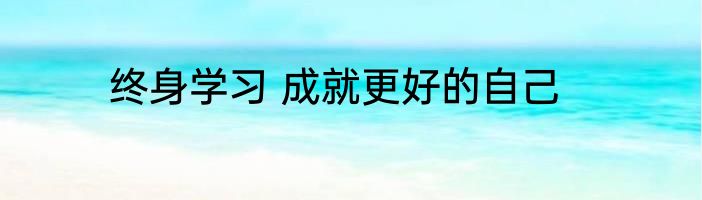 终身学习 成就更好的自己