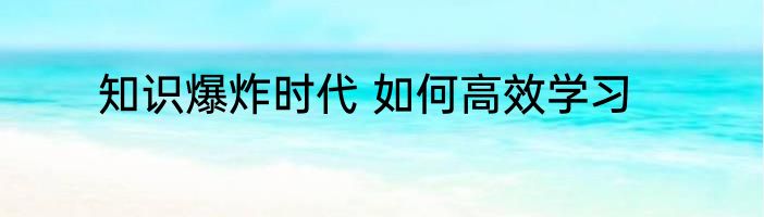 知识爆炸时代 如何高效学习