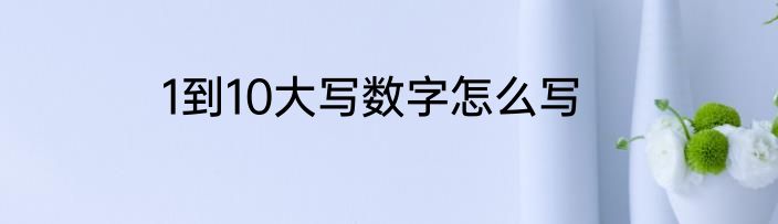 1到10大写数字怎么写