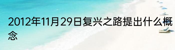 2012年11月29日复兴之路提出什么概念