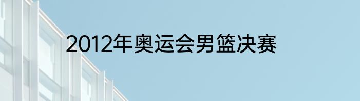 2012年奥运会男篮决赛