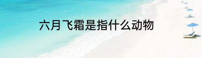 六月飞霜是指什么动物