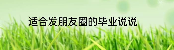 适合发朋友圈的毕业说说