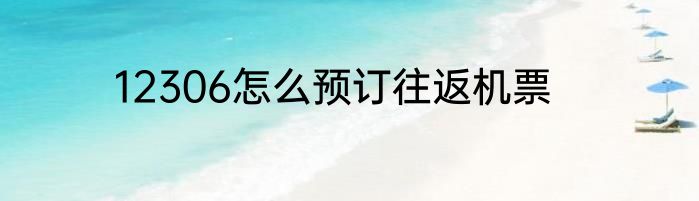 12306怎么预订往返机票